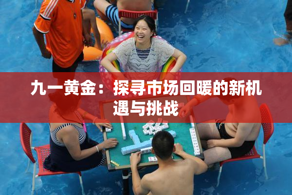 九一黄金：探寻市场回暖的新机遇与挑战