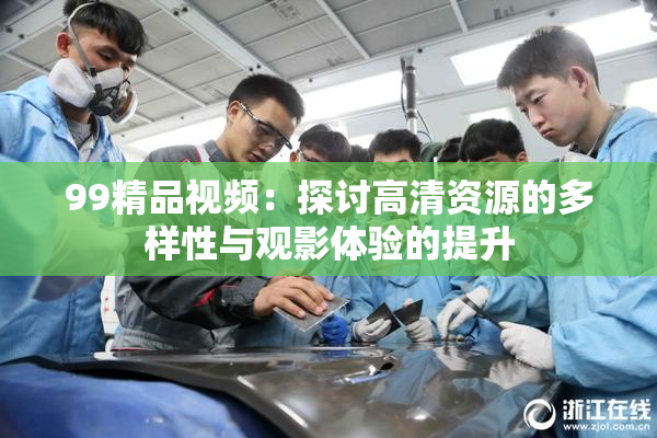 99精品视频：探讨高清资源的多样性与观影体验的提升