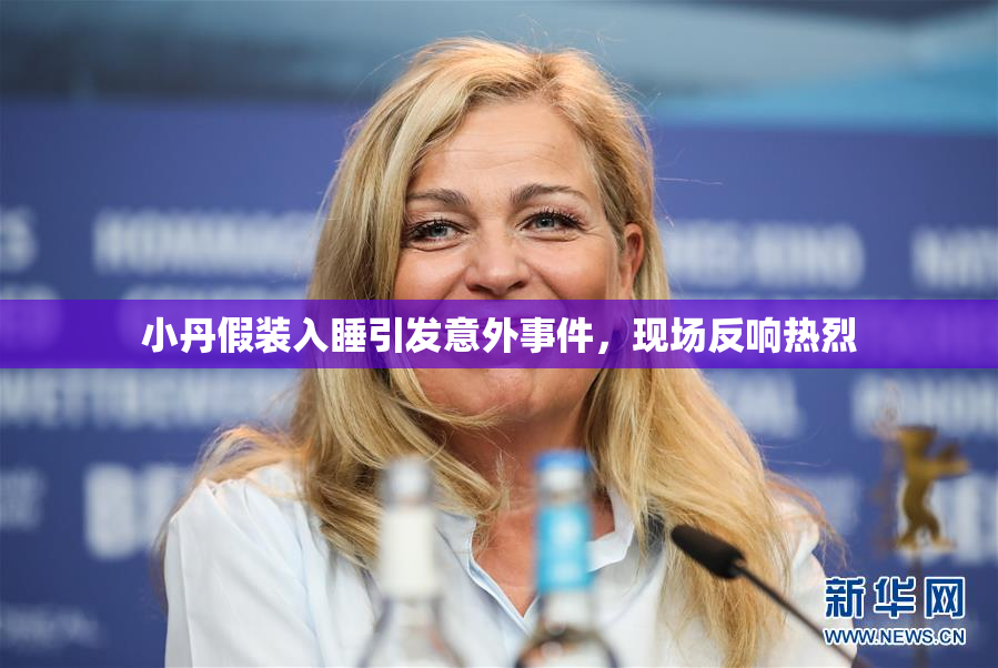 小丹假装入睡引发意外事件，现场反响热烈