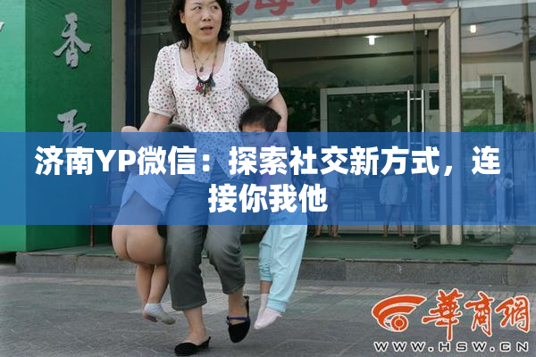 济南YP微信：探索社交新方式，连接你我他