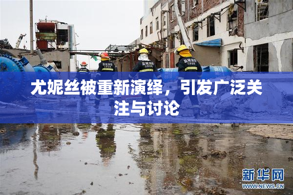 尤妮丝被重新演绎，引发广泛关注与讨论