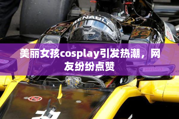 美丽女孩cosplay引发热潮，网友纷纷点赞