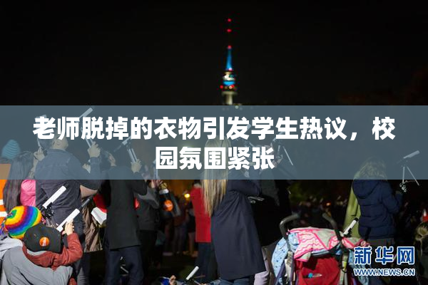 老师脱掉的衣物引发学生热议，校园氛围紧张