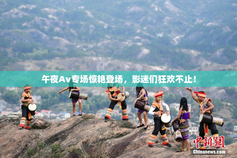 午夜Av专场惊艳登场，影迷们狂欢不止！
