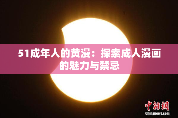51成年人的黄漫：探索成人漫画的魅力与禁忌