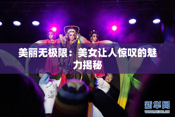 美丽无极限：美女让人惊叹的魅力揭秘