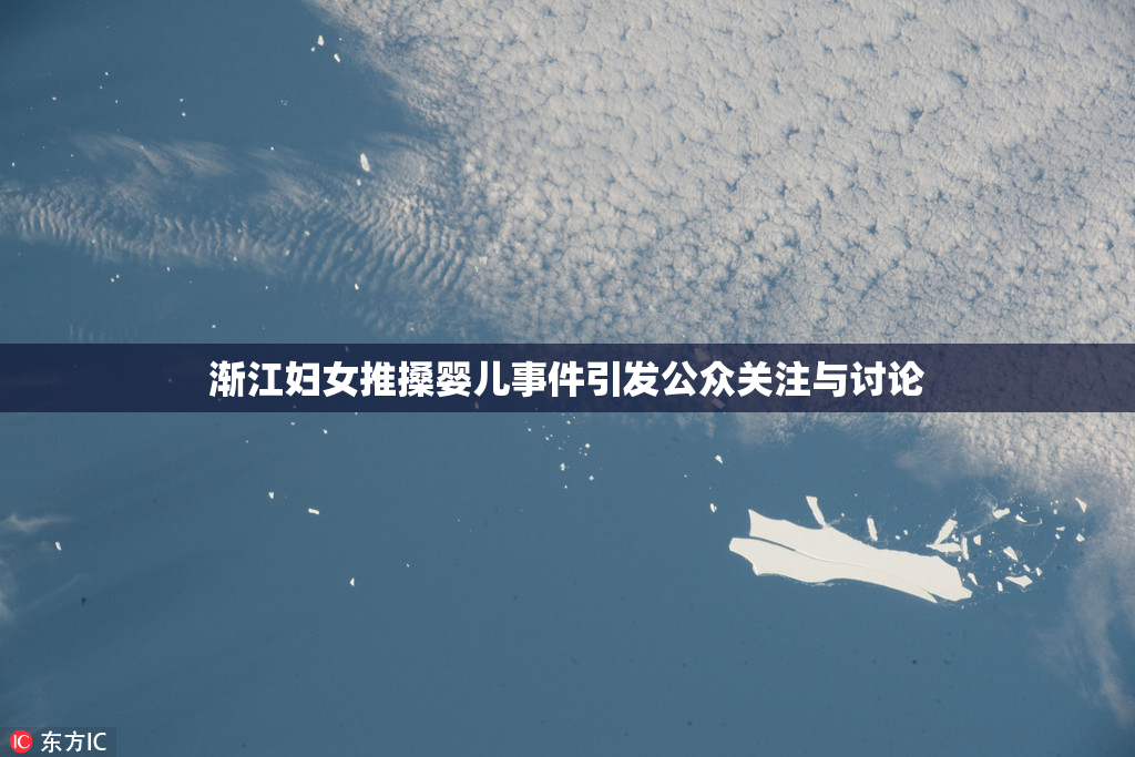 渐江妇女推搡婴儿事件引发公众关注与讨论