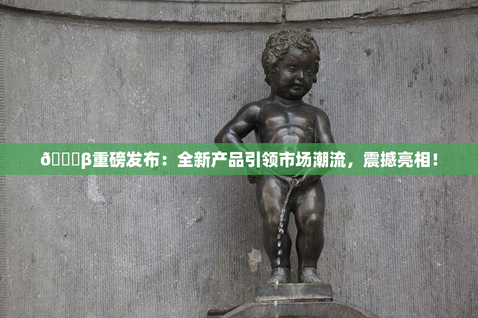 🔞β重磅发布：全新产品引领市场潮流，震撼亮相！
