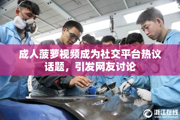 成人菠萝视频成为社交平台热议话题，引发网友讨论
