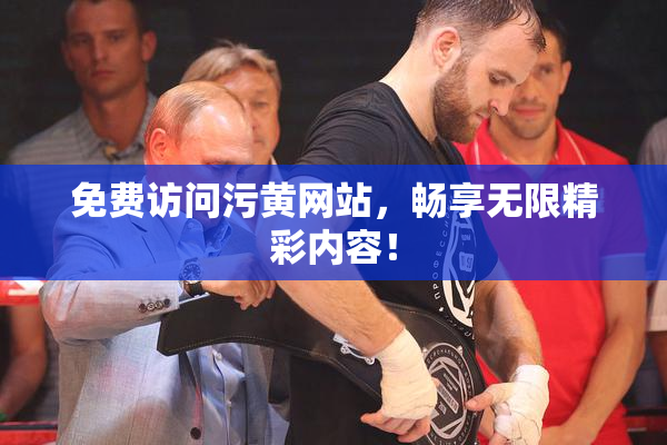 免费访问污黄网站，畅享无限精彩内容！