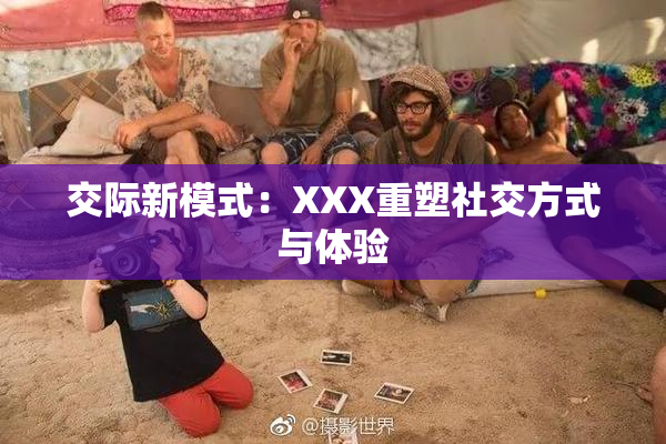 交际新模式：XXX重塑社交方式与体验