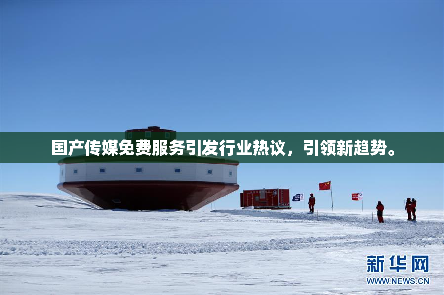 国产传媒免费服务引发行业热议，引领新趋势。