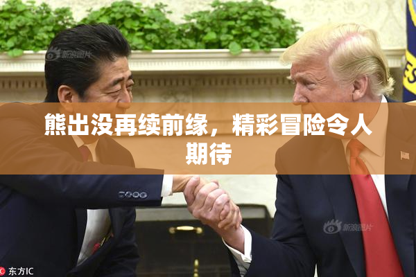 熊出没再续前缘，精彩冒险令人期待