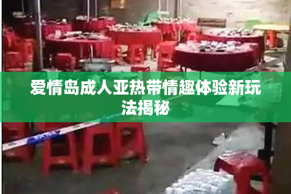 爱情岛成人亚热带情趣体验新玩法揭秘