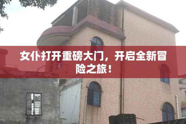女仆打开重磅大门，开启全新冒险之旅！