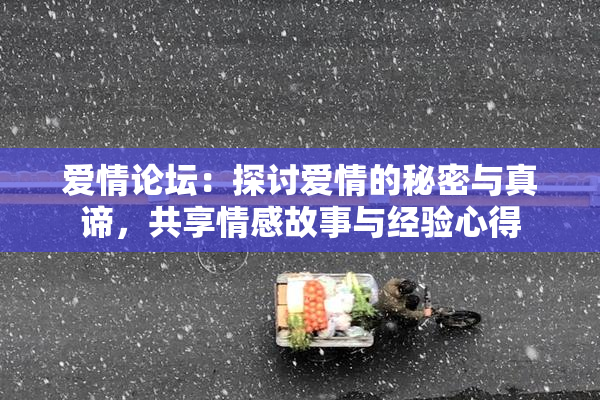 爱情论坛：探讨爱情的秘密与真谛，共享情感故事与经验心得