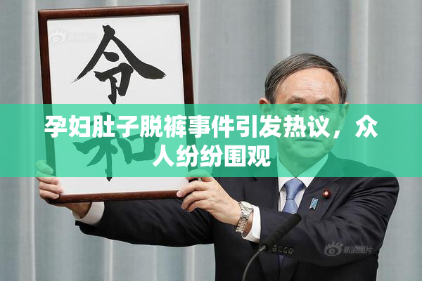 孕妇肚子脱裤事件引发热议，众人纷纷围观