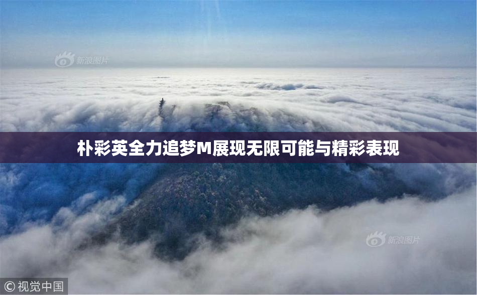 朴彩英全力追梦M展现无限可能与精彩表现