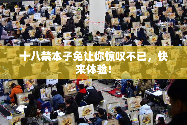 十八禁本子免让你惊叹不已，快来体验！