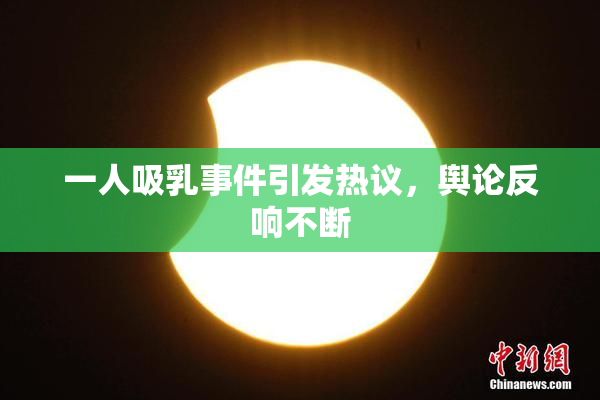 一人吸乳事件引发热议，舆论反响不断