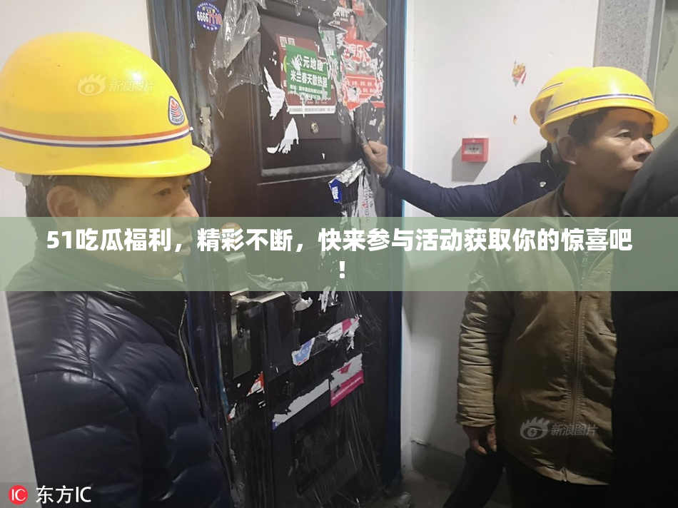 51吃瓜福利，精彩不断，快来参与活动获取你的惊喜吧！