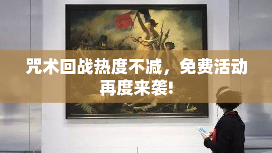 咒术回战热度不减，免费活动再度来袭!