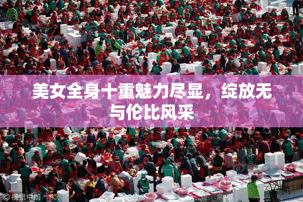 美女全身十重魅力尽显，绽放无与伦比风采