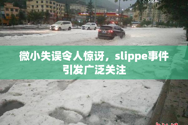 微小失误令人惊讶，slippe事件引发广泛关注
