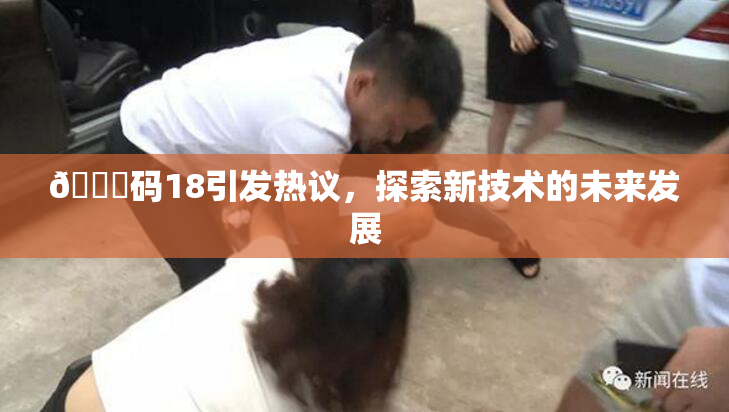 🈚码18引发热议，探索新技术的未来发展