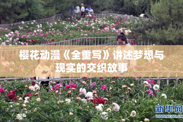 樱花动漫《全重写》讲述梦想与现实的交织故事