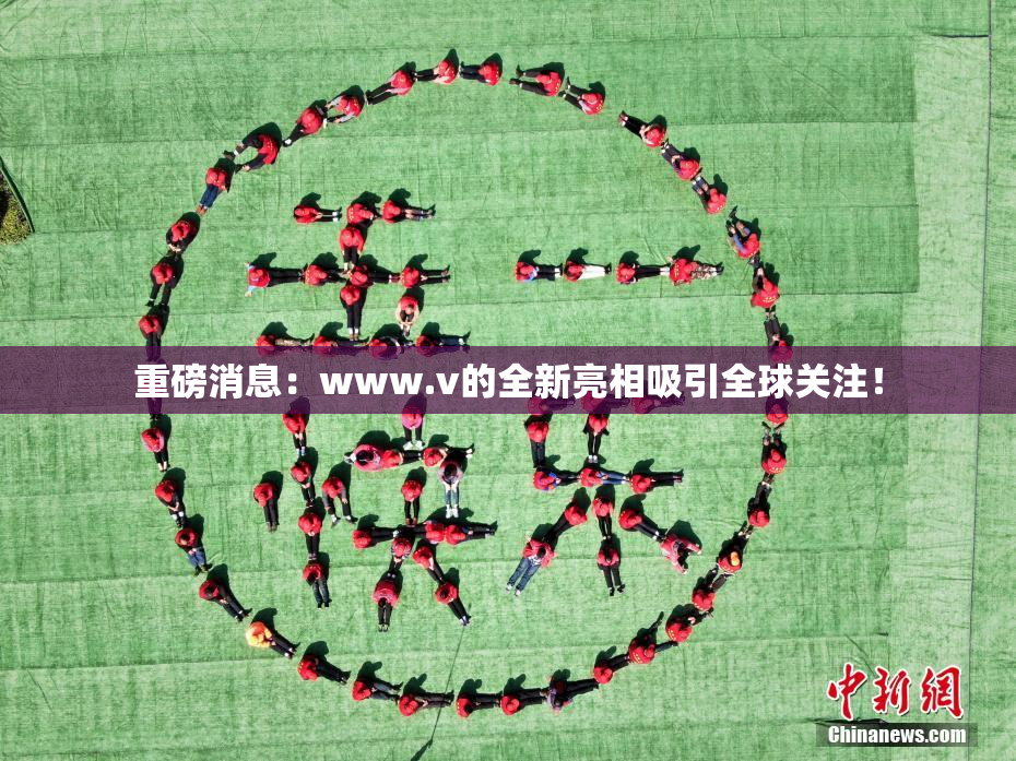 重磅消息：www.v的全新亮相吸引全球关注！