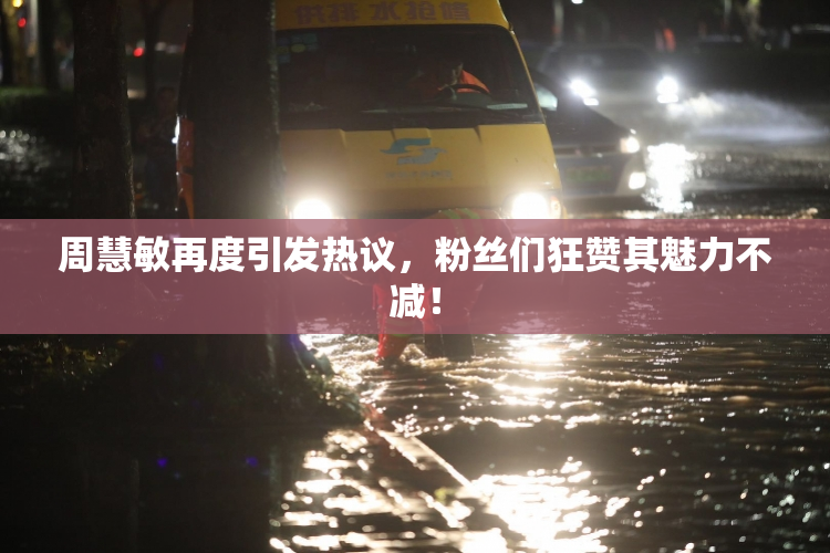 周慧敏再度引发热议，粉丝们狂赞其魅力不减！