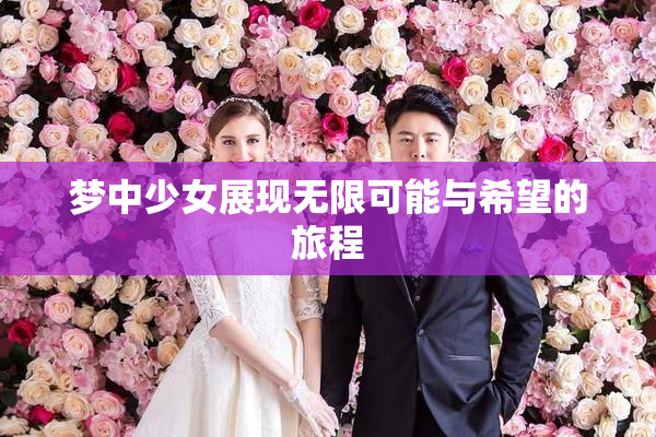 梦中少女展现无限可能与希望的旅程