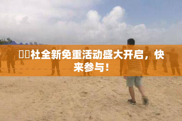 擼擼社全新免重活动盛大开启，快来参与！