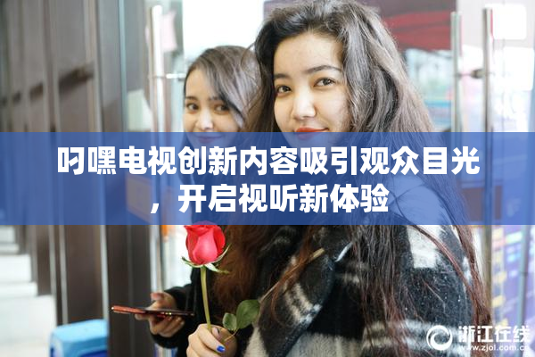 叼嘿电视创新内容吸引观众目光，开启视听新体验