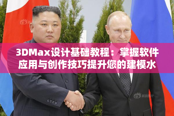 3DMax设计基础教程：掌握软件应用与创作技巧提升您的建模水平
