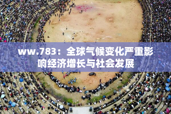 ww.783：全球气候变化严重影响经济增长与社会发展