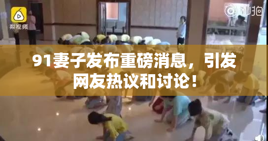 91妻子发布重磅消息，引发网友热议和讨论！