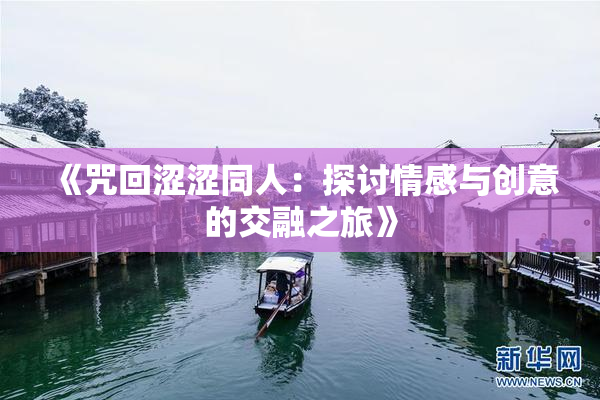 《咒回涩涩同人：探讨情感与创意的交融之旅》