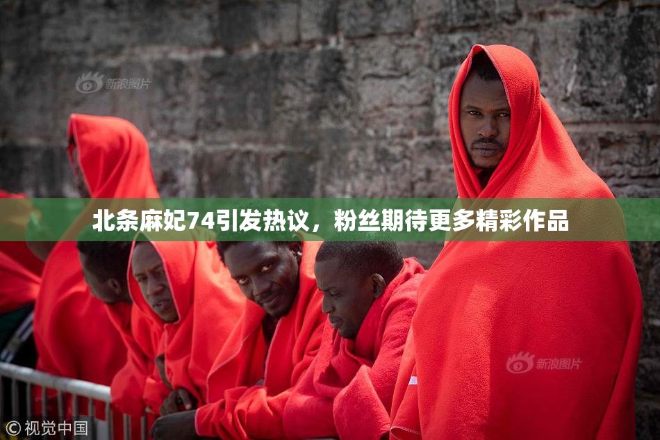 北条麻妃74引发热议，粉丝期待更多精彩作品