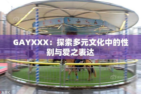 GAYXXX：探索多元文化中的性别与爱之表达