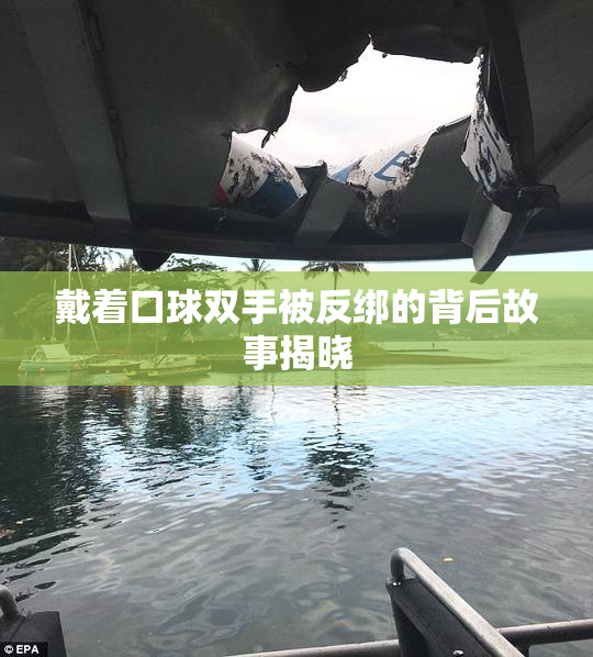 戴着口球双手被反绑的背后故事揭晓