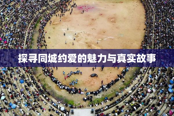 探寻同城约爱的魅力与真实故事