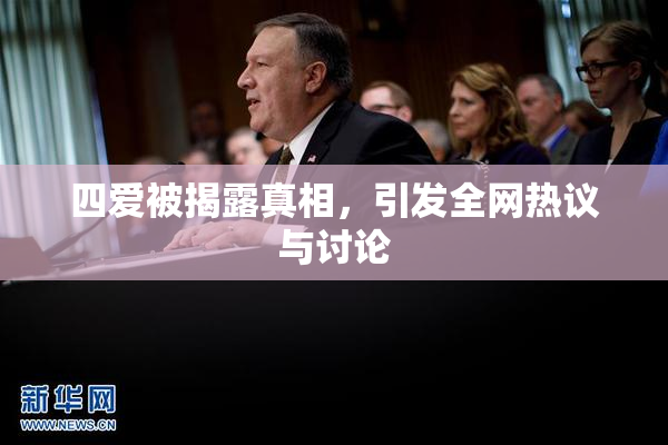 四爱被揭露真相，引发全网热议与讨论