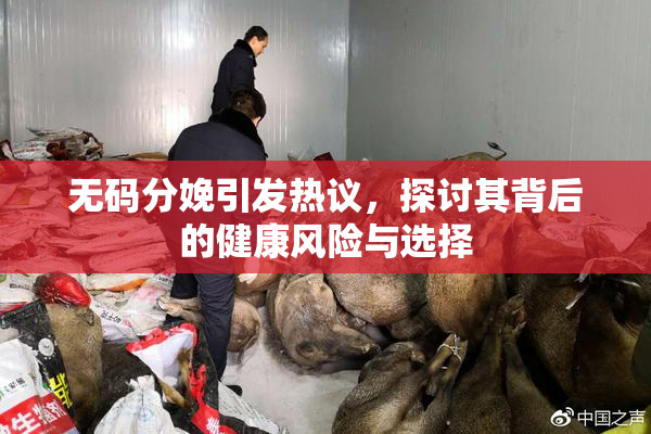 无码分娩引发热议，探讨其背后的健康风险与选择