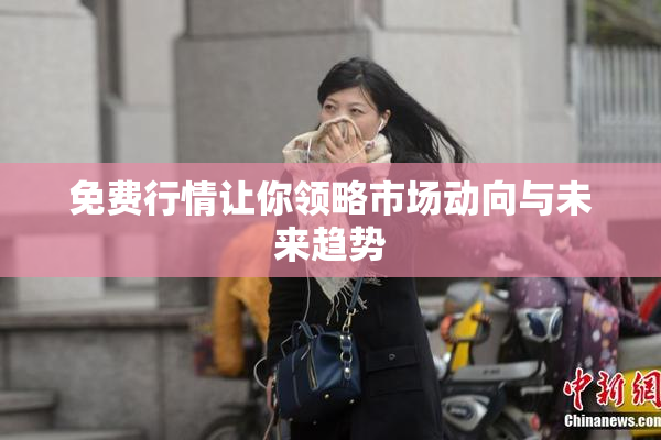 免费行情让你领略市场动向与未来趋势