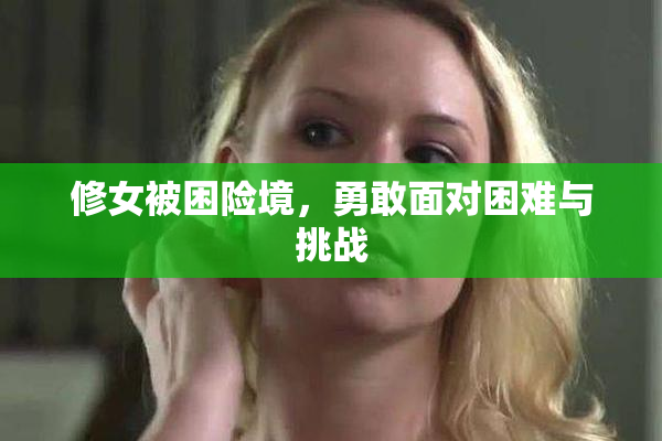 修女被困险境，勇敢面对困难与挑战