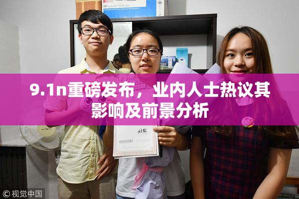9.1n重磅发布，业内人士热议其影响及前景分析