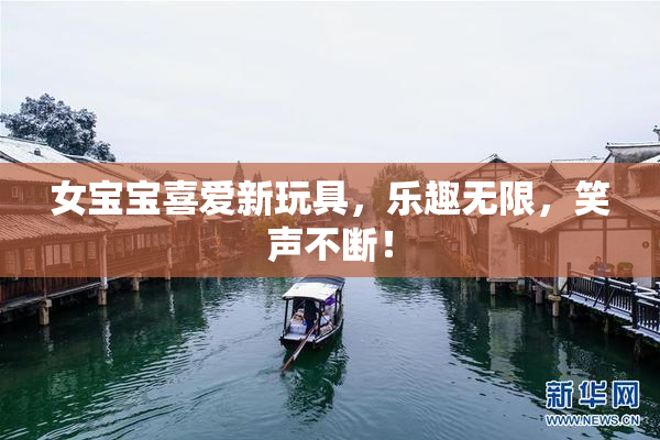 女宝宝喜爱新玩具，乐趣无限，笑声不断！