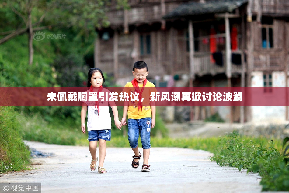 未佩戴胸罩引发热议，新风潮再掀讨论波澜